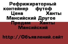 Рефрижираторный контейнер 40 футоф Carrier › Цена ­ 355 000 - Ханты-Мансийский Другое » Продам   . Ханты-Мансийский